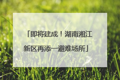 即将建成！湖南湘江新区再添一避难场所