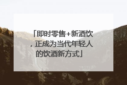 即时零售+新酒饮，正成为当代年轻人的饮酒新方式
