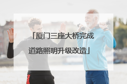 厦门三座大桥完成道路照明升级改造