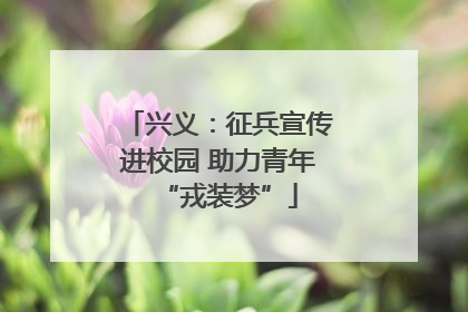 兴义：征兵宣传进校园 助力青年“戎装梦”