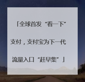 全球首发“看一下”支付，支付宝为下一代流量入口“赶早集”
