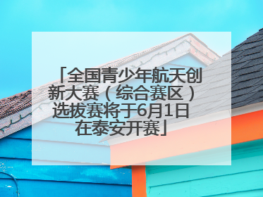 全国青少年航天创新大赛（综合赛区）选拔赛将于6月1日在泰安开赛