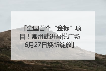 全国首个“金标”项目！常州武进吾悦广场6月27日焕新绽放