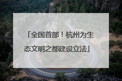 全国首部！杭州为生态文明之都建设立法