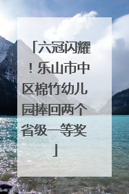 六冠闪耀！乐山市中区棉竹幼儿园捧回两个省级一等奖