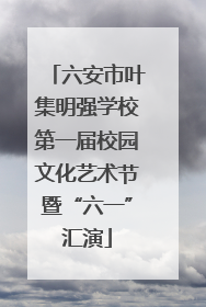 六安市叶集明强学校第一届校园文化艺术节暨“六一”汇演
