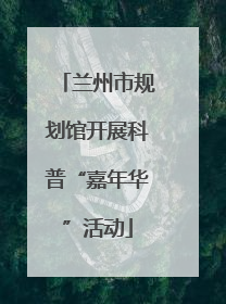 兰州市规划馆开展科普“嘉年华”活动