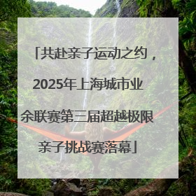 共赴亲子运动之约，2025年上海城市业余联赛第三届超越极限亲子挑战赛落幕