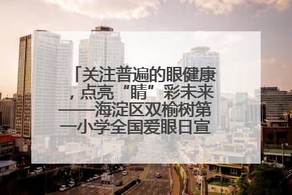 关注普遍的眼健康，点亮“睛”彩未来——海淀区双榆树第一小学全国爱眼日宣传教育活动