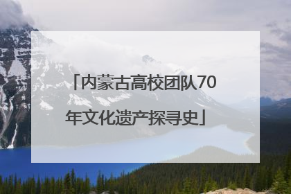 内蒙古高校团队70年文化遗产探寻史