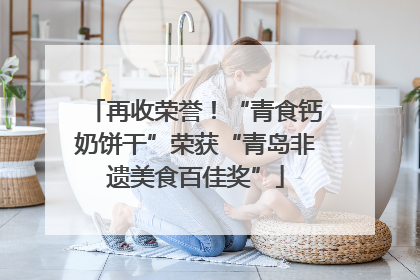 再收荣誉！“青食钙奶饼干”荣获“青岛非遗美食百佳奖”