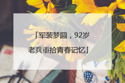 军装梦圆，92岁老兵重拾青春记忆