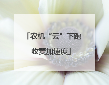 农机“云”下跑 收麦加速度