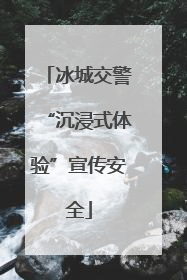 冰城交警“沉浸式体验”宣传安全