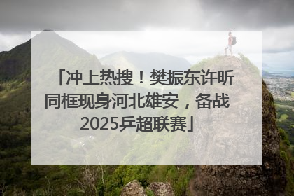 冲上热搜！樊振东许昕同框现身河北雄安，备战2025乒超联赛