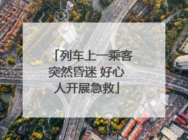 列车上一乘客突然昏迷 好心人开展急救