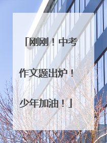 刚刚！中考作文题出炉！少年加油！