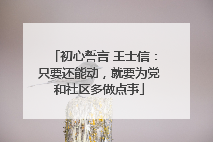 初心誓言 王士信：只要还能动，就要为党和社区多做点事