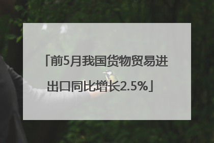 前5月我国货物贸易进出口同比增长2.5%