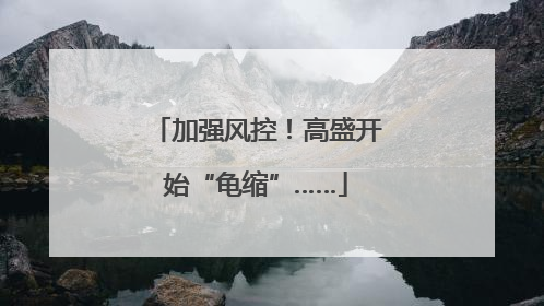 加强风控！高盛开始“龟缩”……