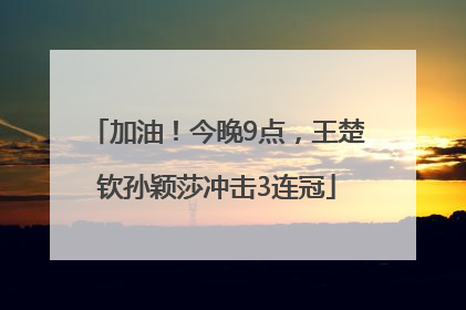 加油！今晚9点，王楚钦孙颖莎冲击3连冠