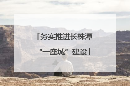 务实推进长株潭“一座城”建设