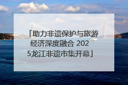 助力非遗保护与旅游经济深度融合 2025龙江非遗市集开幕