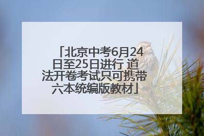 北京中考6月24日至25日进行 道法开卷考试只可携带六本统编版教材