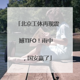 北京工体再现震撼TIFO！雨中，国安赢了