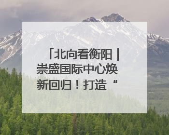 北向看衡阳｜崇盛国际中心焕新回归！打造“世界级美食主题公园”