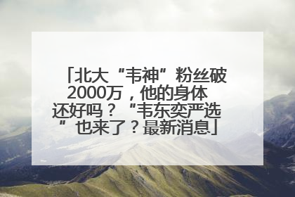 北大“韦神”粉丝破2000万，他的身体还好吗？“韦东奕严选”也来了？最新消息