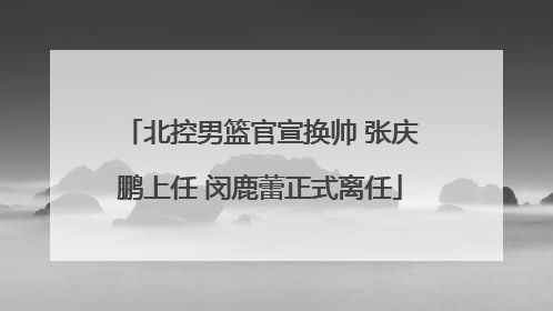 北控男篮官宣换帅 张庆鹏上任 闵鹿蕾正式离任