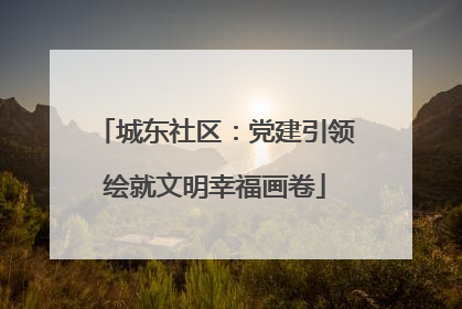 城东社区：党建引领绘就文明幸福画卷
