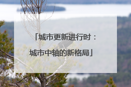 城市更新进行时：城市中轴的新格局