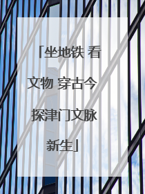 坐地铁 看文物 穿古今 探津门文脉新生