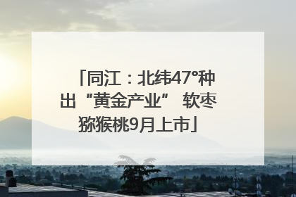 同江：北纬47°种出“黄金产业” 软枣猕猴桃9月上市