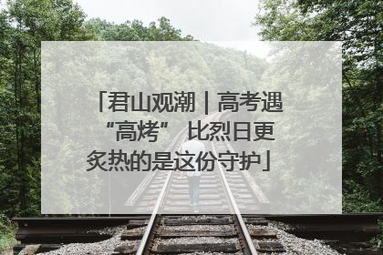 君山观潮｜高考遇“高烤” 比烈日更炙热的是这份守护