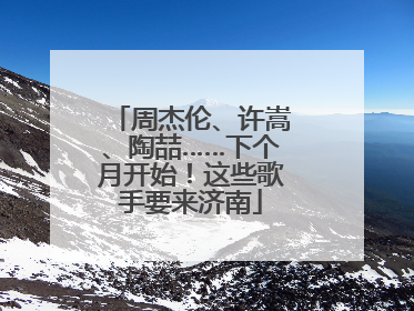 周杰伦、许嵩、陶喆……下个月开始！这些歌手要来济南