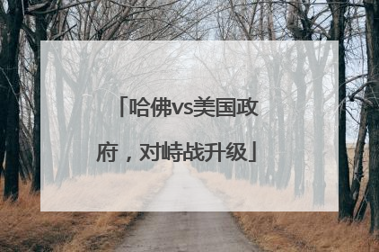哈佛vs美国政府，对峙战升级