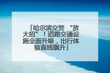 哈尔滨交警 “放大招”！道路交通设施全面升级，出行体验直线飙升