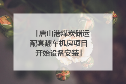 唐山港煤炭储运配套翻车机房项目开始设备安装