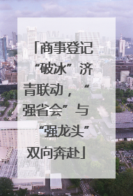 商事登记“破冰”济青联动，“强省会”与“强龙头”双向奔赴