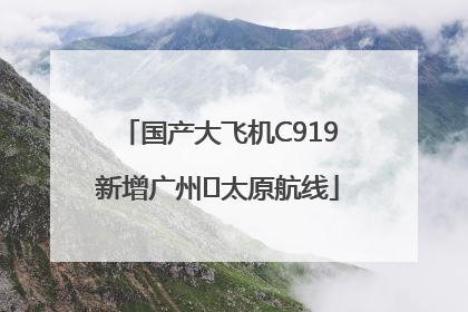 国产大飞机C919新增广州⇌太原航线