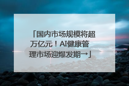 国内市场规模将超万亿元！AI健康管理市场迎爆发期→