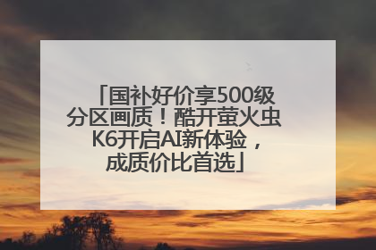 国补好价享500级分区画质！酷开萤火虫K6开启AI新体验，成质价比首选