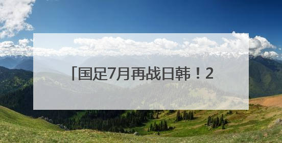 国足7月再战日韩！2025东亚杯赛程出炉
