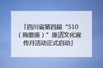 四川省第四届“510（我要廉）”廉洁文化宣传月活动正式启动