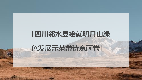 四川邻水县绘就明月山绿色发展示范带诗意画卷