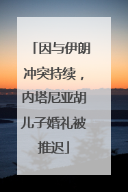 因与伊朗冲突持续，内塔尼亚胡儿子婚礼被推迟