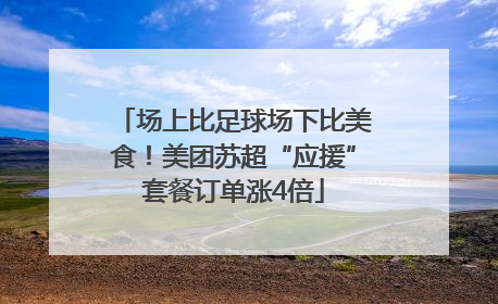 场上比足球场下比美食！美团苏超“应援”套餐订单涨4倍